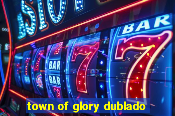 town of glory dublado